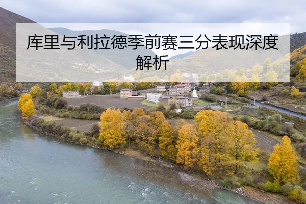 库里与利拉德季前赛三分表现深度解析