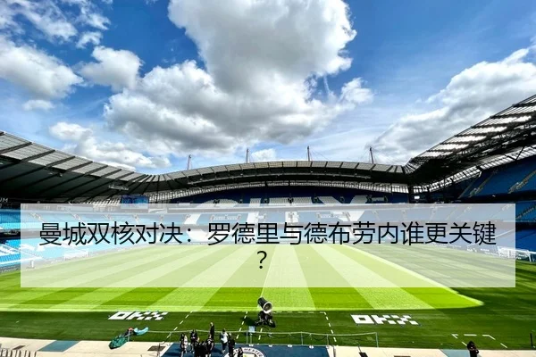 曼城双核对决：罗德里与德布劳内谁更关键？